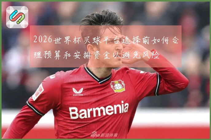 2026世界杯买球平台选择前如何合理预算和安排资金以避免风险