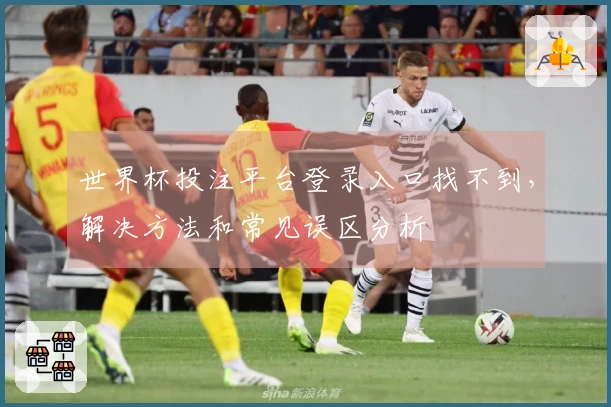 世界杯投注平台登录入口找不到,解决方法和常见误区分析